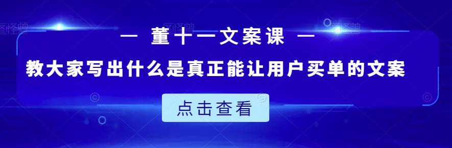 董十一文案课：教大家写出什么是真正能让用户买单的文案-21资源库