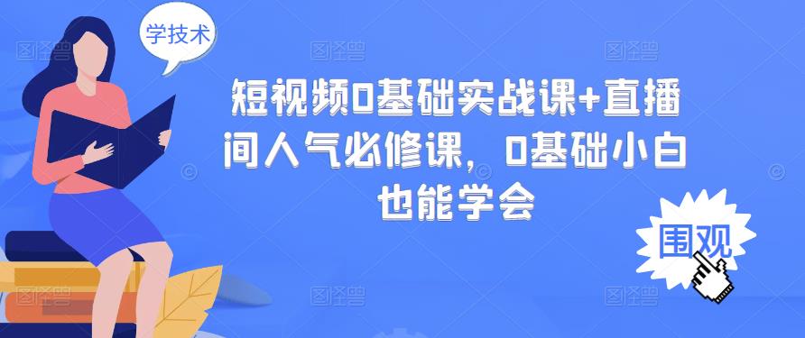 短视频0基础实战课+直播间人气必修课，0基础小白也能学会-21资源库
