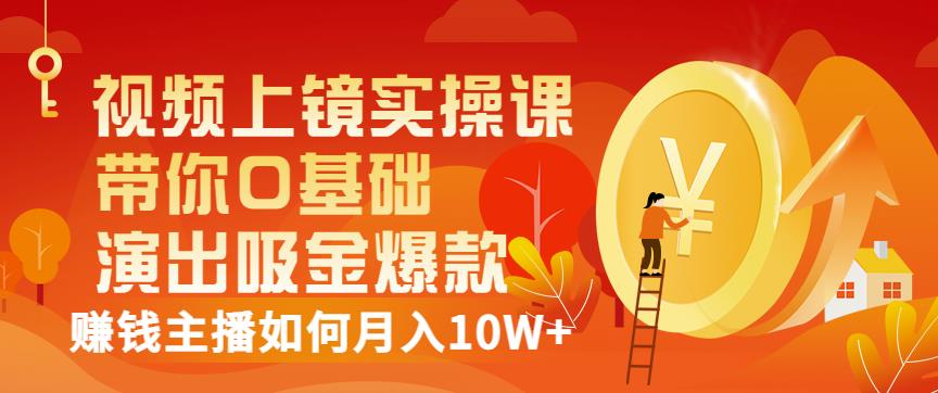 视频上镜实操课：带你0基础演出吸金爆款，赚钱主播如何月入10W+-21资源库