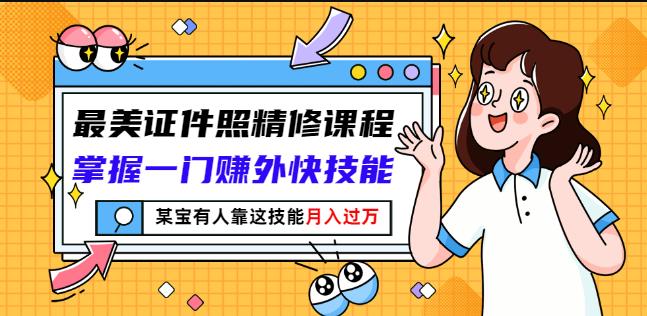 最美证件照精修课程：掌握一门赚外快技能，某宝有人靠这技能月入过万-21资源库