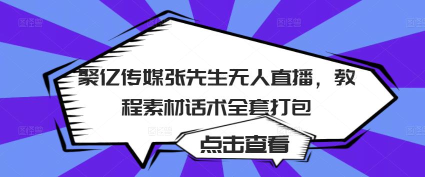 聚亿传媒张先生无人直播，教程素材话术全套打包-21资源库