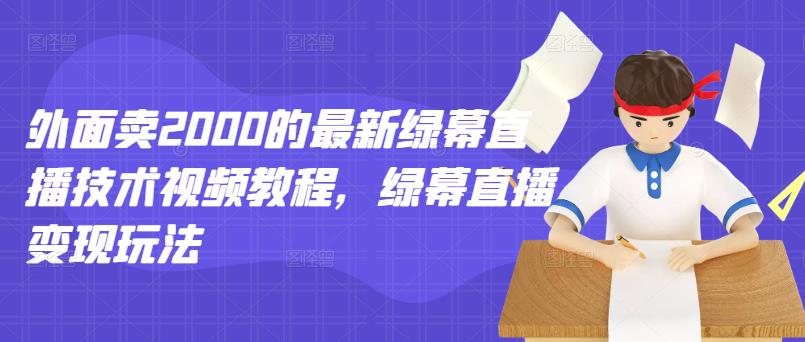 外面卖2000的最新绿幕直播技术视频教程，绿幕直播变现玩法-21资源库