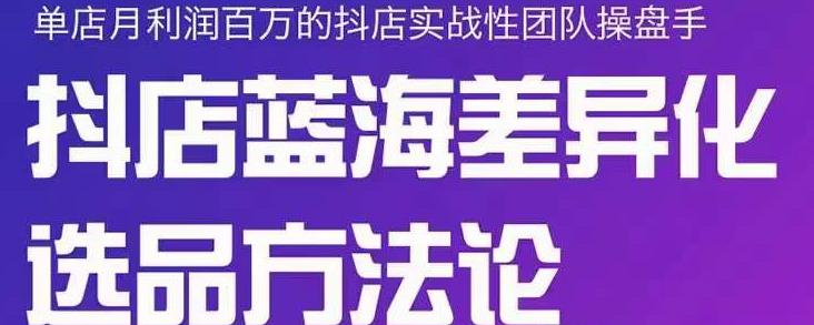 小卒抖店终极蓝海差异化选品方法论，全面介绍抖店无货源选品的所有方法-21资源库