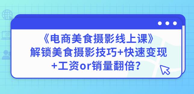 陈飞燕《电商美食摄影线上课》解锁美食摄影技巧+快速变现+工资or销量翻倍-21资源库
