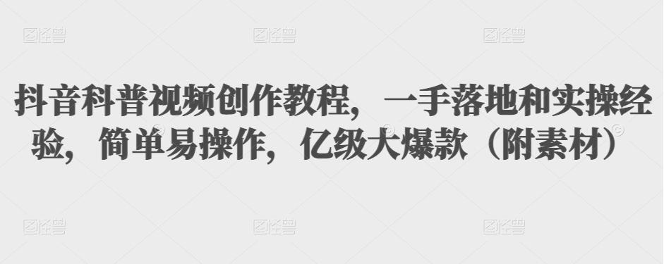 抖音科普视频创作教程，一手落地和实操经验，简单易操作，亿级大爆款（附素材）-21资源库