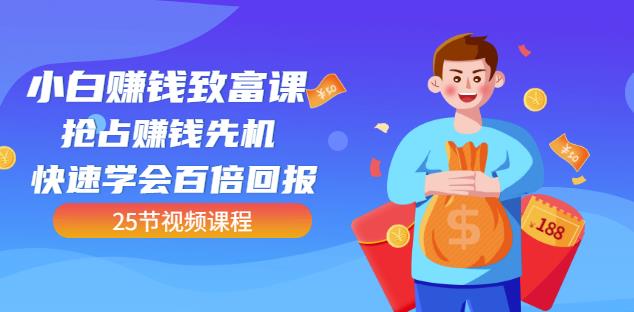 【全网最火】小白赚钱致富课：抢占赚钱先机快速学会百倍回报（25节视频）-21资源库
