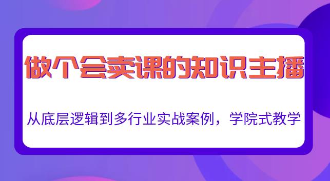 做一个会卖课的知识主播，从底层逻辑到多行业实战案例，学院式教学-21资源库