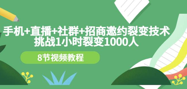 手机+直播+社群+招商邀约裂变技术：挑战1小时裂变1000人（8节视频教程）-21资源库