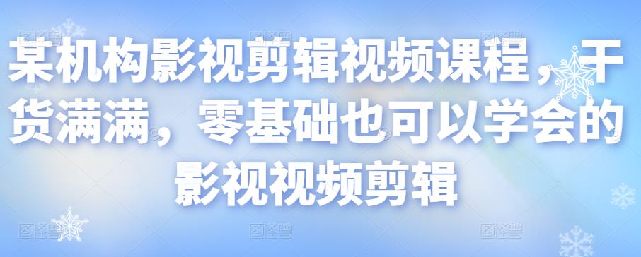 某机构影视剪辑视频课程，干货满满，零基础也可以学会的影视视频剪辑-21资源库