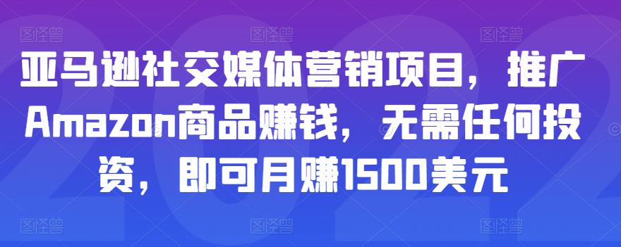 亚马逊社交媒体营销项目，推广Amazon商品赚钱，无需任何投资，即可月赚1500美元-21资源库