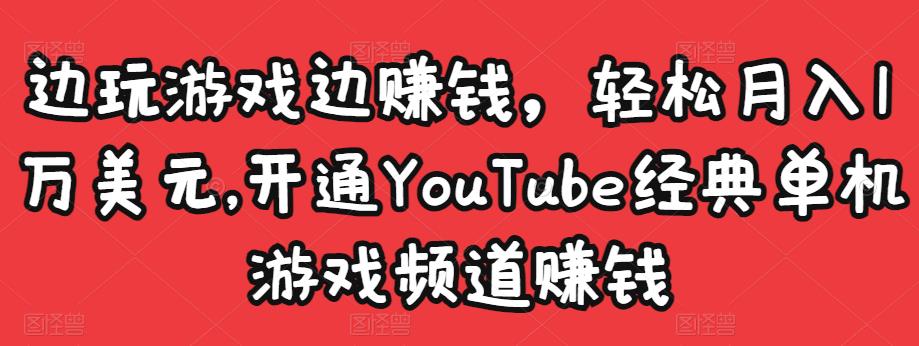 边玩游戏边赚钱，轻松月入1万美元，开通YouTube经典单机游戏频道赚钱-21资源库