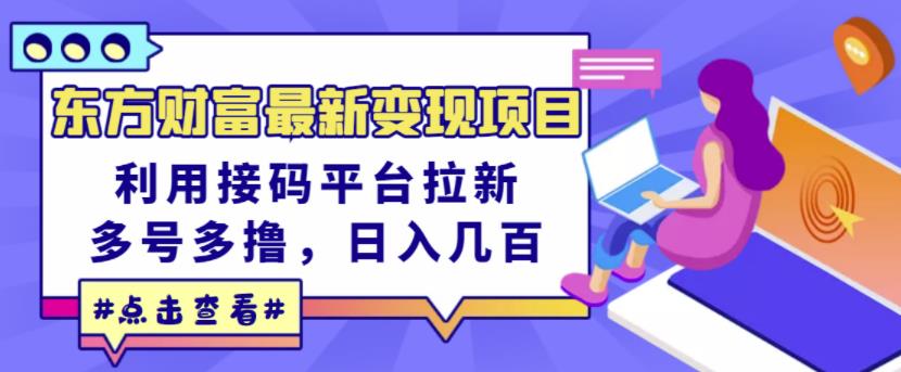 东方财富最新变现项目，利用接码平台拉新，多号多撸，日入几百无压力-21资源库