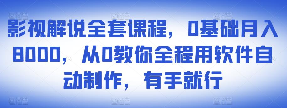 影视解说全套课程，0基础月入8000，从0教你全程用软件自动制作，有手就行-21资源库