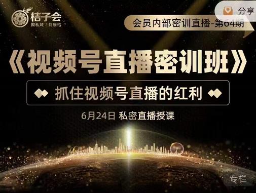 桔子会《视频号直播密训班》，抓住视频号直播的红利 价值12800-21资源库