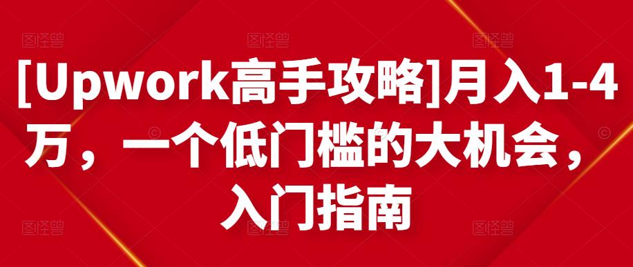 [Upwork高手攻略]月入1-4万，一个低门槛的大机会，入门指南-21资源库