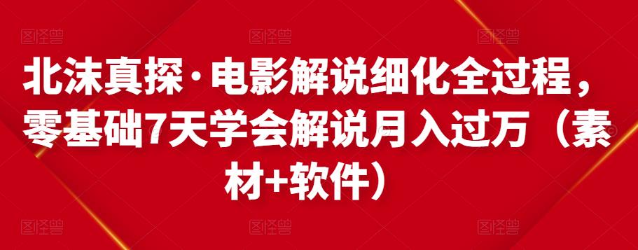 北沫真探·电影解说细化全过程，零基础7天学会电影解说月入过万（教程+素材+软件）-21资源库