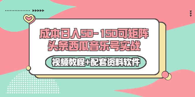 0成本日入50-150可矩阵头条西瓜音乐号实战（视频教程+配套资料软件）-21资源库