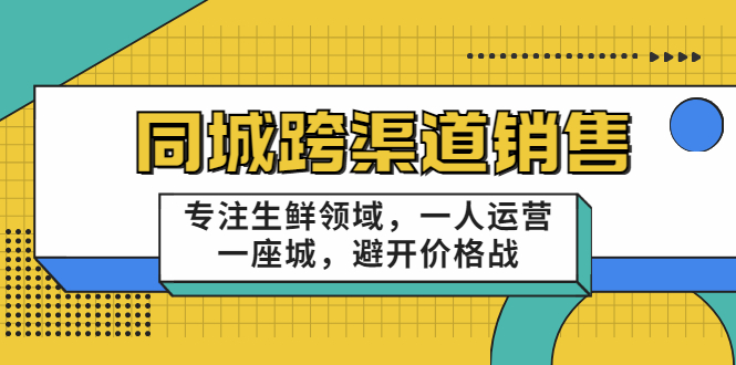 同城跨渠道销售，专注生鲜领域，一人运营一座城，避开价格战-21资源库
