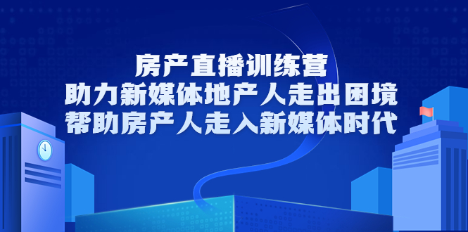 房产直播训练营，助力新媒体地产人走出困境，帮助房产人走入新媒体时代-21资源库
