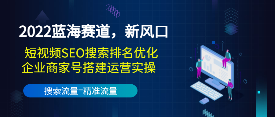 2022蓝海赛道，新风口：短视频SEO搜索排名优化+企业商家号搭建运营实操-21资源库