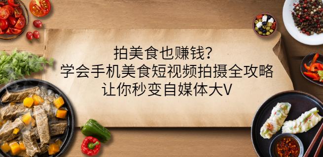 拍美食也赚钱？学会手机美食短视频拍摄全攻略，让你秒变自媒体大V-21资源库