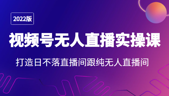 2022年视频号无人直播实操课，打造日不落直播间跟纯无人直播间-21资源库