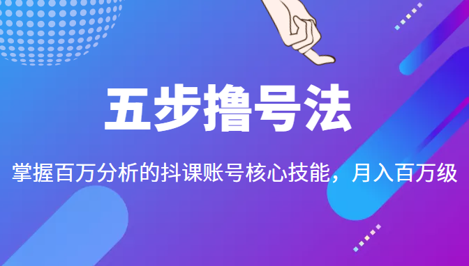 五步撸号法，掌握百万分析的抖课账号核心技能，从逻辑到实操-21资源库