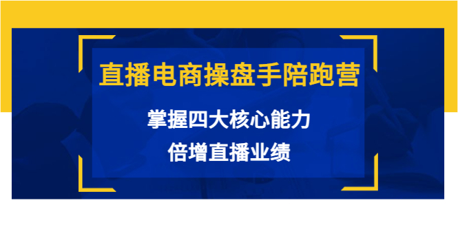 直播电商操盘手陪跑营：掌握四大核心能力，倍增直播业绩（价值980元）-21资源库