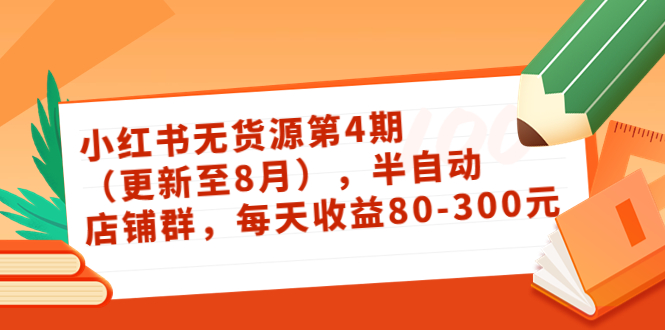 小红书无货源第4期（更新至8月），半自动店铺群，每天收益80-300-21资源库