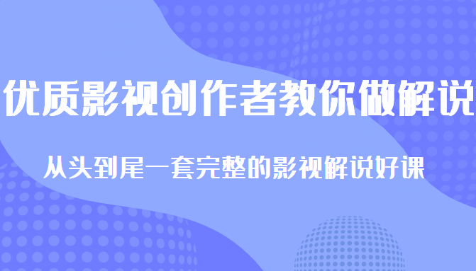 优质影视领域创作者教你做解说变现，从头到尾一套完整的解说课，附全套软件-21资源库