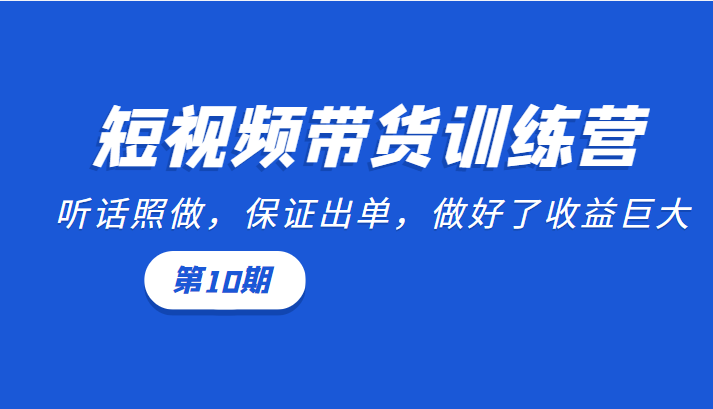 短视频带货训练营：听话照做，保证出单，做好了收益巨大（第10期）-21资源库