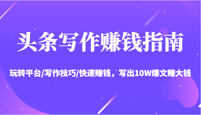 头条写作赚钱指南：玩转平台/写作技巧/快速赚钱，写出10W爆文赚大钱【送资料包】-21资源库
