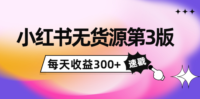 小红书无货源第3版，0投入起店，无脑图文精细化玩法，每天收益300+-21资源库