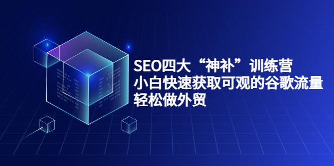 SEO四大“神补”训练营，小白快速获取可观的谷歌流量，轻松做外贸-21资源库