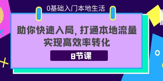 0基础入门本地生活：助你快速入局，8节课带你打通本地流量，实现高效率转化-21资源库