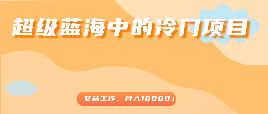 超级蓝海中的冷门项目，文档工作，好玩又赚钱，月入10000+-21资源库