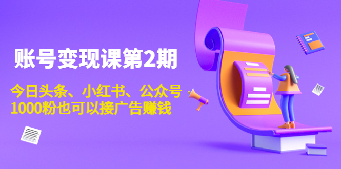 账号变现课第2期，今日头条、小红书、公众号，1000粉也可以接广告赚钱-21资源库