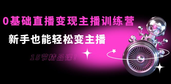 0基础直播变现主播训练营：新手也能轻松变主播，15节精品课-21资源库