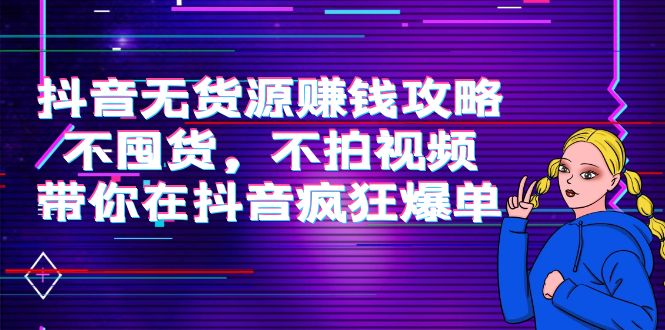 抖音无货源赚钱攻略，不囤货，不拍视频，带你在抖音疯狂爆单-21资源库