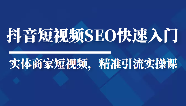 抖音短视频Seo搜索排名优化新手快速入门教程，实体商家短视频，精准引流实操课-21资源库