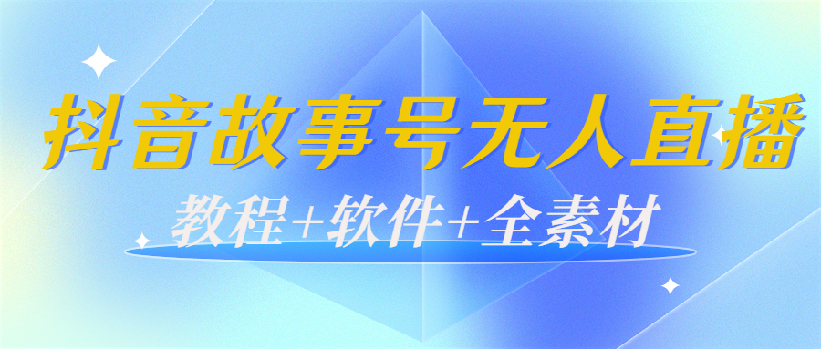 外边698的抖音故事号无人直播：6千人在线一天变现200（教程+软件+全素材）-21资源库
