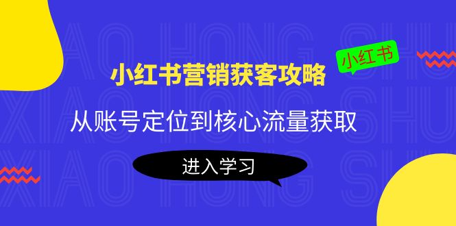 小红书营销获客攻略：从账号定位到核心流量获取，爆款笔记打造-21资源库