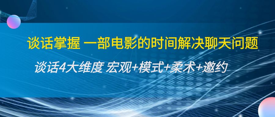 谈话掌握一部电影的时间解决聊天问题：谈话四大维度:宏观+模式+柔术+邀约-21资源库