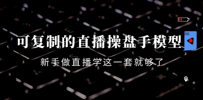 可复制的直播操盘手模型：新手做直播就学这一套就够了（12节课）-21资源库