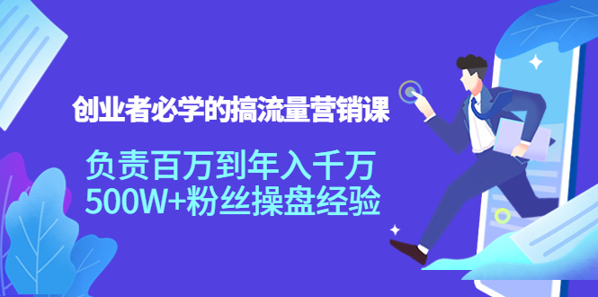 创业者必学的搞流量营销课：负责百万到年入千万，500W+粉丝操盘经验-21资源库