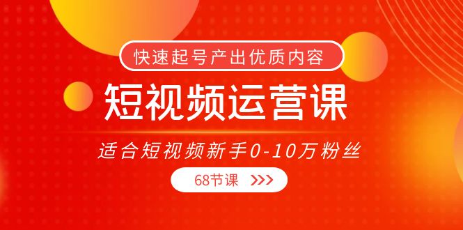 短视频运营课，适合短视频新手0-10万粉丝，快速起号产出优质内容（无水印）-21资源库