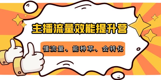 主播流量效能提升营：懂流量、能种草、会转化，清晰明确方法规则-21资源库
