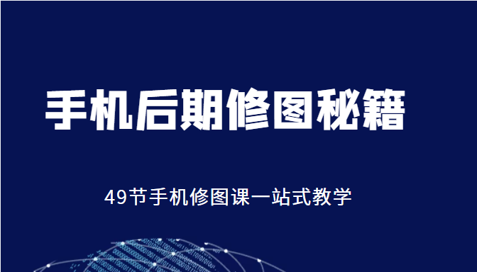 手机后期修图秘籍-49节手机修图课，一站式教学（价值399元）-21资源库