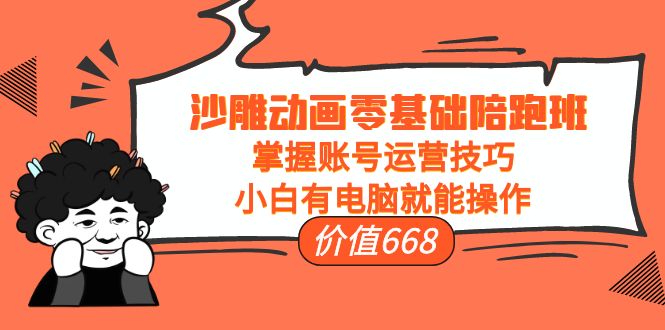 沙雕动画零基础陪跑班，掌握账号运营技巧，小白有电脑就能操作（价值668元）-21资源库