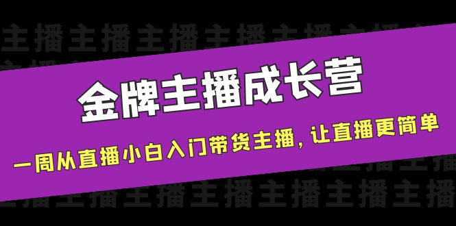 金牌主播成长营，一周从直播小白入门带货主播，让直播更简单-21资源库